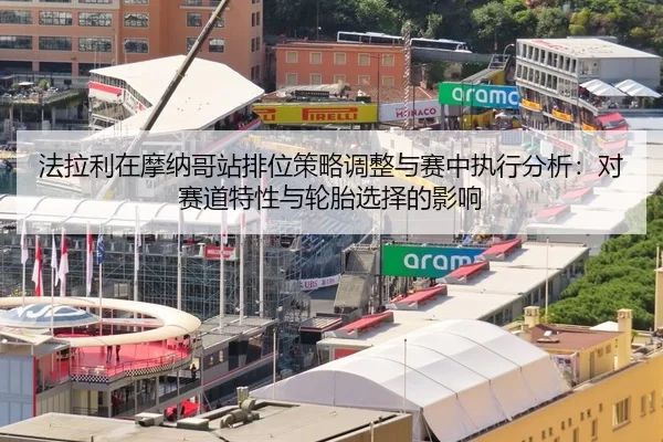 法拉利在摩纳哥站排位策略调整与赛中执行分析：对赛道特性与轮胎选择的影响